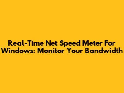 Real-Time Net Speed Meter For Windows: Monitor Your Bandwidth