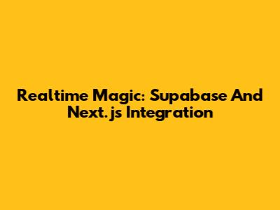 Realtime Magic: Supabase And Next.js Integration