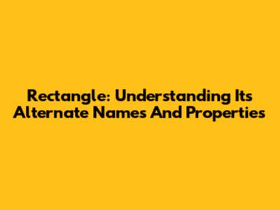 Rectangle: Understanding Its Alternate Names And Properties