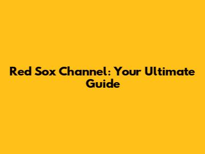 Red Sox Channel: Your Ultimate Guide