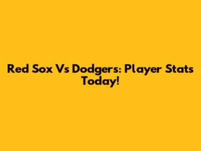 Red Sox Vs Dodgers: Player Stats Today!
