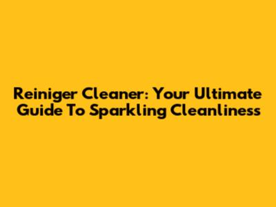 Reiniger Cleaner: Your Ultimate Guide To Sparkling Cleanliness
