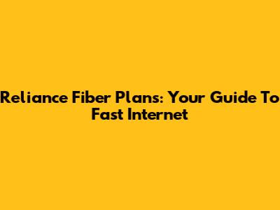 Reliance Fiber Plans: Your Guide To Fast Internet