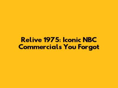 Relive 1975: Iconic NBC Commercials You Forgot