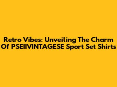 Retro Vibes: Unveiling The Charm Of PSEIIVINTAGESE Sport Set Shirts