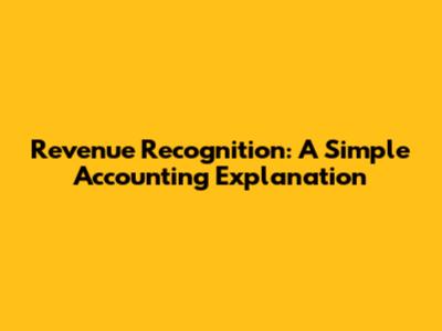 Revenue Recognition: A Simple Accounting Explanation