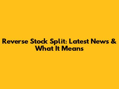 Reverse Stock Split: Latest News & What It Means