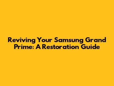 Reviving Your Samsung Grand Prime: A Restoration Guide