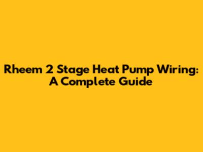 Rheem 2 Stage Heat Pump Wiring: A Complete Guide