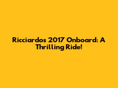 Ricciardo's 2017 Onboard: A Thrilling Ride!