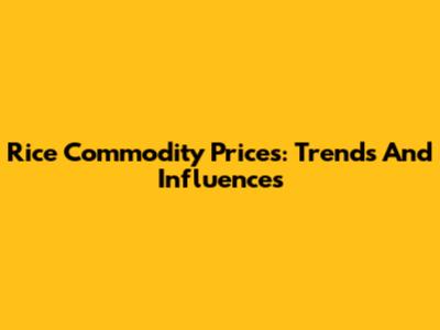 Rice Commodity Prices: Trends And Influences