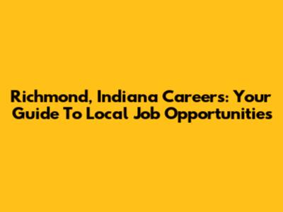 Richmond, Indiana Careers: Your Guide To Local Job Opportunities