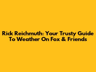 Rick Reichmuth: Your Trusty Guide To Weather On Fox & Friends