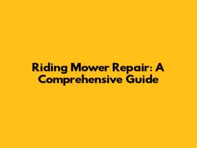 Riding Mower Repair: A Comprehensive Guide
