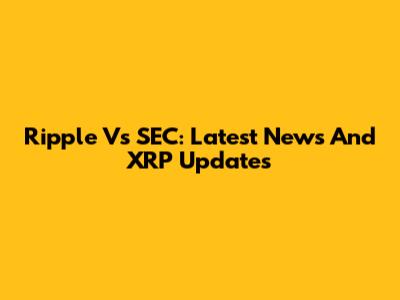 Ripple Vs SEC: Latest News And XRP Updates