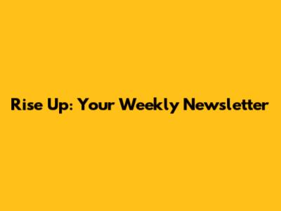 Rise Up: Your Weekly Newsletter