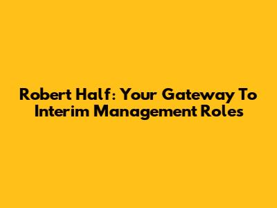 Robert Half: Your Gateway To Interim Management Roles