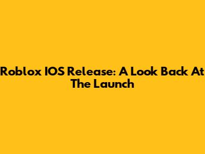 Roblox IOS Release: A Look Back At The Launch