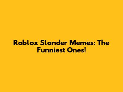 Roblox Slander Memes: The Funniest Ones!