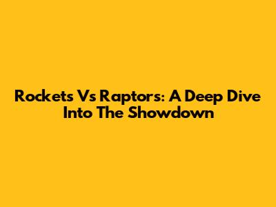 Rockets Vs Raptors: A Deep Dive Into The Showdown