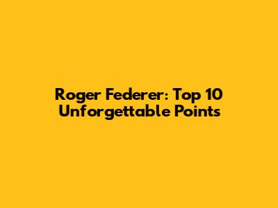 Roger Federer: Top 10 Unforgettable Points