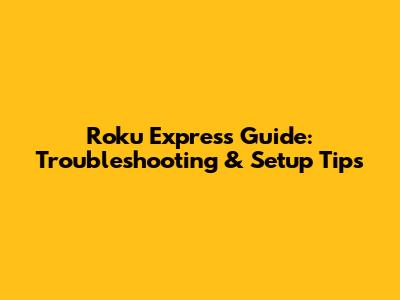 Roku Express Guide: Troubleshooting & Setup Tips