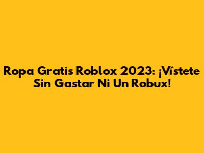 Ropa Gratis Roblox 2023: ¡Vístete Sin Gastar Ni Un Robux!