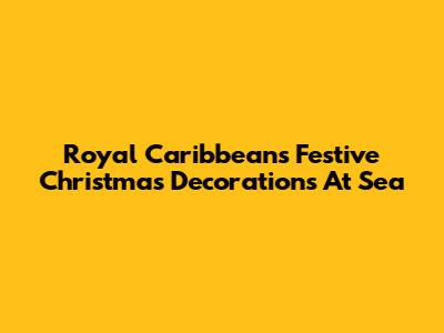 Royal Caribbean's Festive Christmas Decorations At Sea