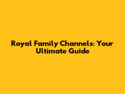 Royal Family Channels: Your Ultimate Guide