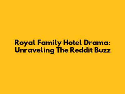 Royal Family Hotel Drama: Unraveling The Reddit Buzz