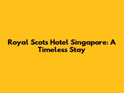 Royal Scots Hotel Singapore: A Timeless Stay