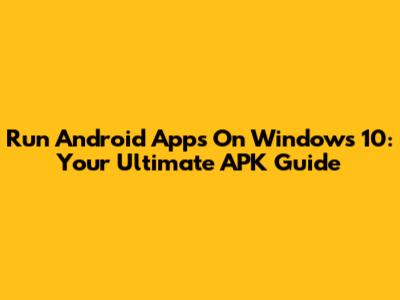 Run Android Apps On Windows 10: Your Ultimate APK Guide