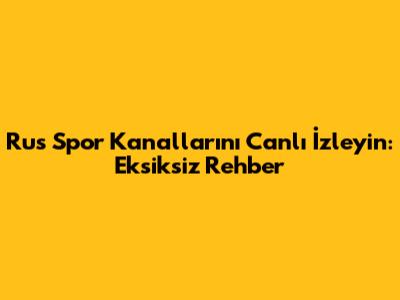 Rus Spor Kanallarını Canlı İzleyin: Eksiksiz Rehber