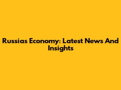 Russia's Economy: Latest News And Insights