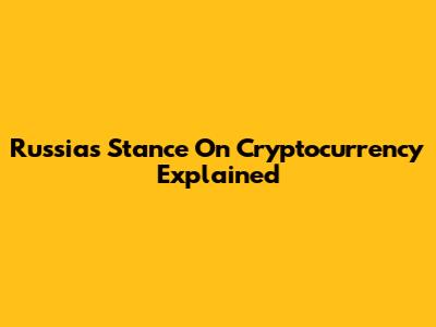 Russia's Stance On Cryptocurrency Explained