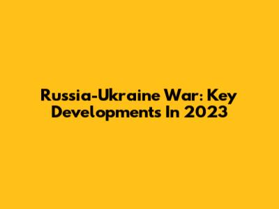 Russia-Ukraine War: Key Developments In 2023