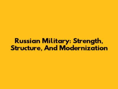 Russian Military: Strength, Structure, And Modernization