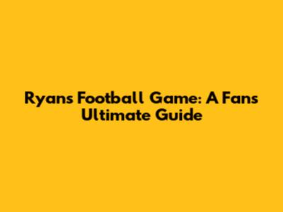 Ryan's Football Game: A Fan's Ultimate Guide