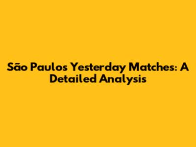 São Paulo's Yesterday Matches: A Detailed Analysis