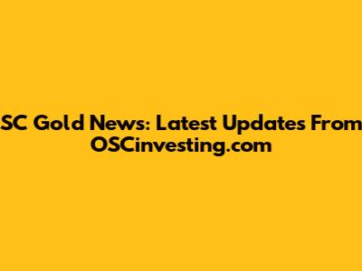 SC Gold News: Latest Updates From OSCinvesting.com
