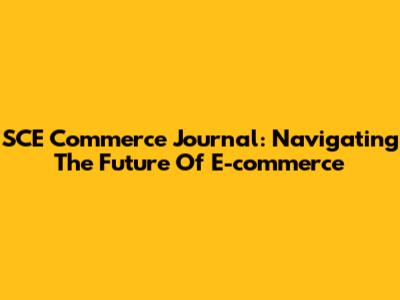 SCE Commerce Journal: Navigating The Future Of E-commerce