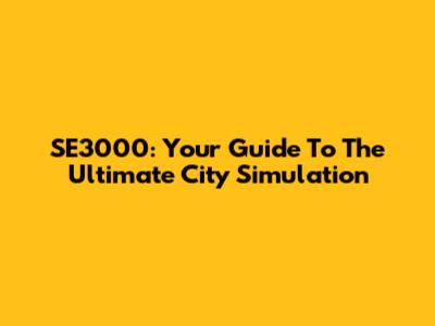 SE3000: Your Guide To The Ultimate City Simulation