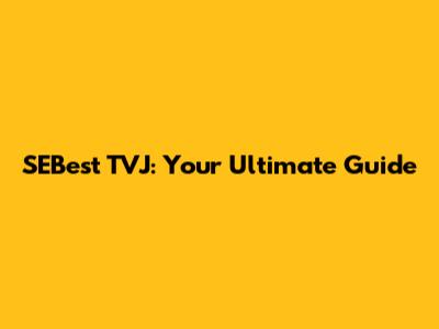 SEBest TVJ: Your Ultimate Guide