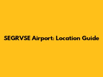 SEGRVSE Airport: Location Guide