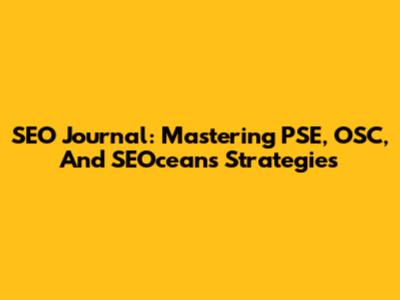 SEO Journal: Mastering PSE, OSC, And SEOceans Strategies