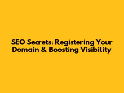 SEO Secrets: Registering Your Domain & Boosting Visibility