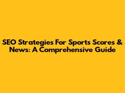 SEO Strategies For Sports Scores & News: A Comprehensive Guide