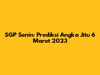 SGP Senin: Prediksi Angka Jitu 6 Maret 2023