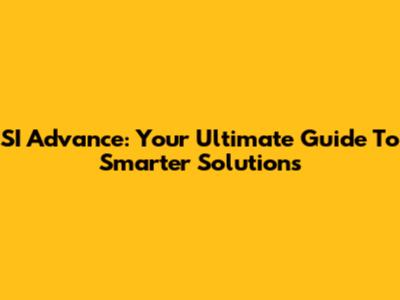 SI Advance: Your Ultimate Guide To Smarter Solutions