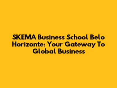 SKEMA Business School Belo Horizonte: Your Gateway To Global Business